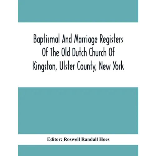 Baptismal And Marriage Registers Of The Old Dutch Church Of Kingston, Ulster County, New York