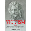 Stoicism: A Deeper Insight into Stoicism in Modern Society to Life Long Habits of Self Discipline, Self Control, and Mental Toughness