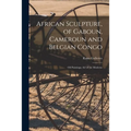 African Sculpture, of Gaboun, Cameroun and Belgian Congo; Oil Paintings; Art of the Moderns