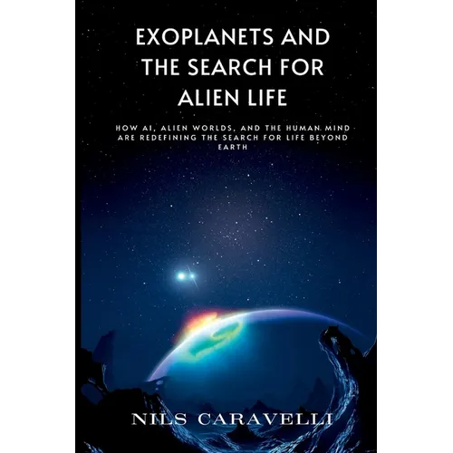 Exoplanets and the Search for Alien Life: How AI, Alien Worlds, and the Human Mind Are Redefining the Search for Life Beyond Earth