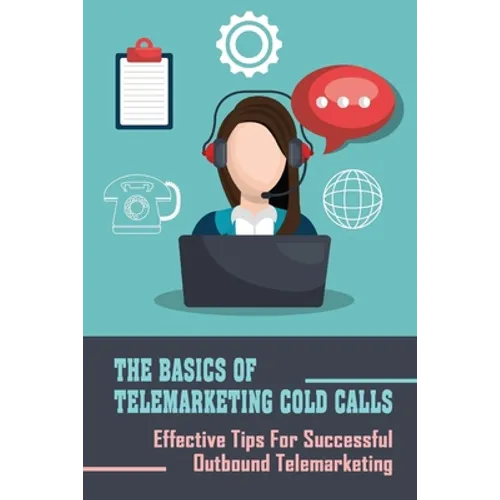 The Basics Of Telemarketing Cold Calls: Effective Tips For Successful Outbound Telemarketing: Telemarketing Training