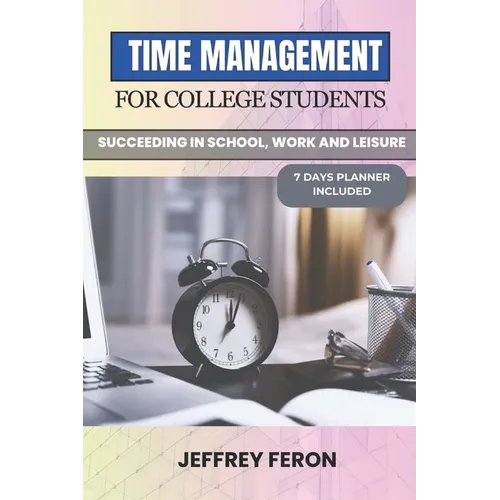 Time Management for College Students: Succeeding In School, Work, And Leisure