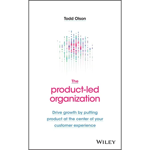 The Product-Led Organization: Drive Growth by Putting Product at the Center of Your Customer Experience
