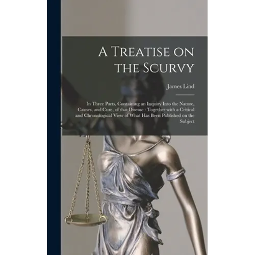 A Treatise on the Scurvy: in Three Parts, Containing an Inquiry Into the Nature, Causes, and Cure, of That Disease: Together With a Critical and