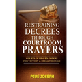 Restraining Decrees through Courtroom Prayers: Courts of Heaven Orders for Victory & Breakthroughs
