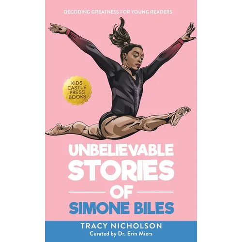 Unbelievable Stories of Simone Biles: Decoding Greatness For Young Readers (Awesome Biography Books for Kids Children Ages 9-12)