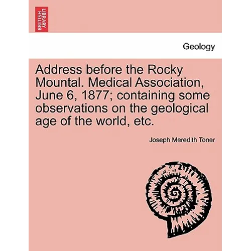 Address Before the Rocky Mountal. Medical Association, June 6, 1877; Containing Some Observations on the Geological Age of the World, Etc.