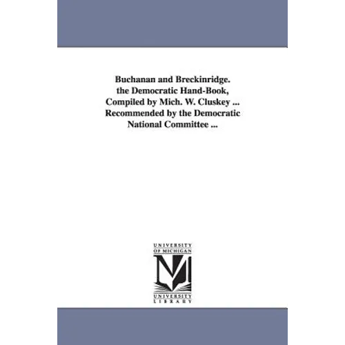 Buchanan and Breckinridge. the Democratic Hand-Book, Compiled by Mich. W. Cluskey ... Recommended by the Democratic National Committee ...