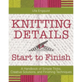 Knitting Details, Start to Finish: A Handbook of Simple Tricks, Creative Solutions, and Finishing Techniques