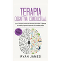 Terapia cognitiva conductual: Los 21 consejos y trucos más efectivos para volver a capacitar tu cerebro y superar la depresión, la ansiedad y fobias