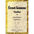 French Grammar Practice for Ambitious Learners - Beginner's Edition I, Basics