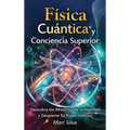 Física cuántica y conciencia superior: Descubra los misterios de la realidad y despierte su poder interior
