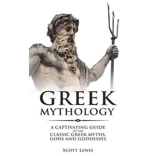 Greek Mythology: A Captivating Guide to the Classic Greek Myths, Gods and Goddesses