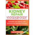 Kidney Repair Cookbook: Revitalize Your Kidneys with Delicious and Nutritious Recipes