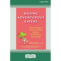 Raising Adventurous Eaters: Practical Ways to Overcome Picky Eating and Food Sensory Sensitivities (16pt Large Print Edition)