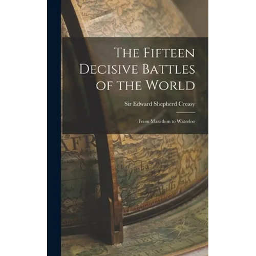 The Fifteen Decisive Battles of the World: From Marathon to Waterloo