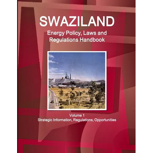 Swaziland Energy Policy, Laws and Regulations Handbook Volume 1 Strategic Information, Regulations, Opportunities