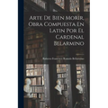 Arte De Bien Morir, Obra Compuesta En Latin Por El Cardenal Belarmino