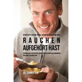 40 Rezepte für die Phase, wenn du gerade mit dem Rauchen aufgehört hast: Kontrolliere dein Rückfallrisiko mit der richtigen Ernährung und einer gesund