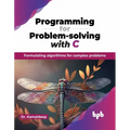 Programming for Problem-solving with C: Formulating algorithms for complex problems (English Edition)