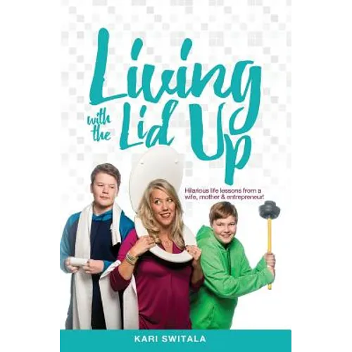 Living with the Lid Up: Hilarious and Heartwarming Life Lessons from a Wife, Mother, and Entrepreneur