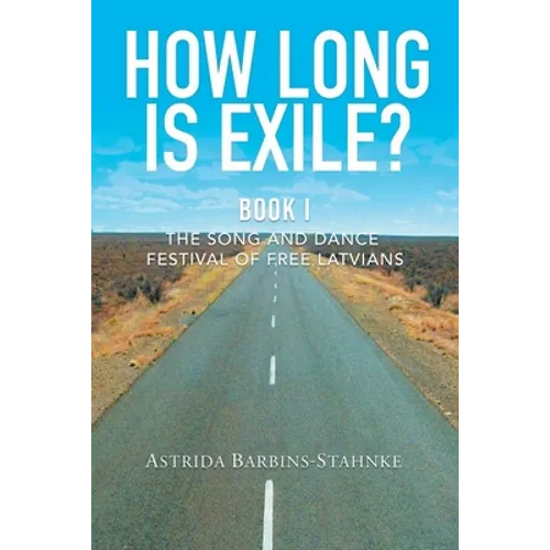 How Long Is Exile?: BOOK I: The Song and Dance Festival of Free Latvians