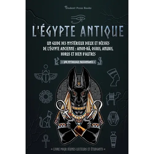 L'Égypte antique: Un guide des mystérieux dieux et déesses de l'Égypte ancienne: Amon-Râ, Osiris, Anubis, Horus et bien d'autres (livre pour jeunes le