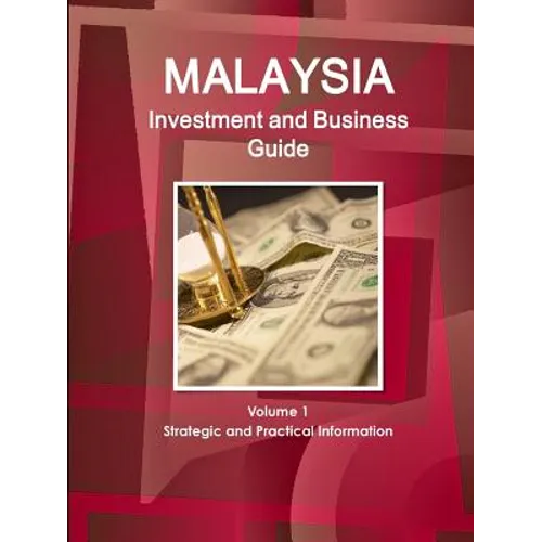 Malaysia Investment and Business Guide Volume 1 Strategic and Practical Information