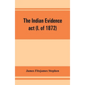 The Indian evidence act (I. of 1872): With an Introduction on the Principles of Judicial Evidence