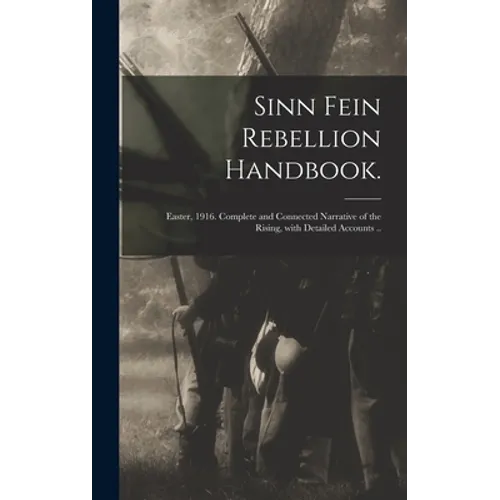 Sinn Fein Rebellion Handbook.: Easter, 1916. Complete and Connected Narrative of the Rising, With Detailed Accounts ..