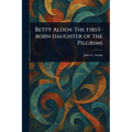 Betty Alden: The First-born Daughter of the Pilgrims