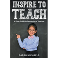 Inspire to Teach: A Kids Guide to Becoming a Teacher
