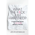 What the F*ck Just Happened? A Survivors Guide to Life After Breast Cancer.