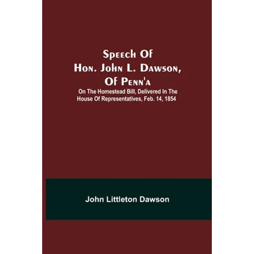 Speech Of Hon. John L. Dawson, Of Penn'A: On The Homestead Bill, Delivered In The House Of Representatives, Feb. 14, 1854