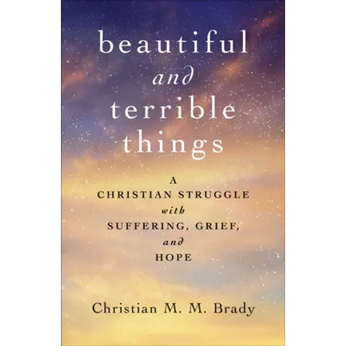 Beautiful and Terrible Things: A Christian Struggle with Suffering, Grief, and Hope