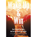 Wake Up & Win: How To Reach Your Goals And Live the Life of Your Dreams