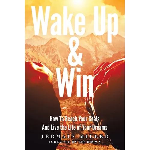 Wake Up & Win: How To Reach Your Goals And Live the Life of Your Dreams
