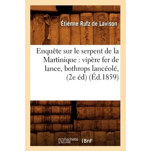 Enquête Sur Le Serpent de la Martinique: Vipère Fer de Lance, Bothrops Lancéolé, (2e Éd) (Éd.1859)