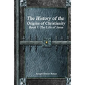 The History of the Origins of Christianity - Book I: The Life of Jesus