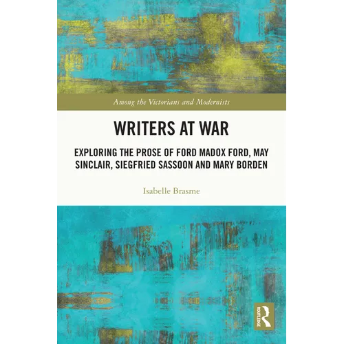 Writers at War: Exploring the Prose of Ford Madox Ford, May Sinclair, Siegfried Sassoon and Mary Borden