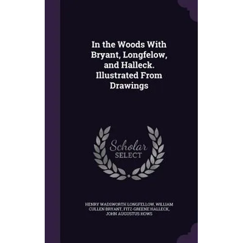 In the Woods With Bryant, Longfelow, and Halleck. Illustrated From Drawings