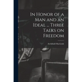 In Honor of a Man and an Ideal ... Three Talks on Freedom