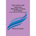 Life, Letters, and Epicurean Philosophy of Ninon de L'Enclos: The Celebrated Beauty of the Seventeenth Century