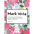 Mark 10: 14: A Devotional of Comfort and Hope for Those Suffering from Miscarriage, Stillbirth, or Infant Loss