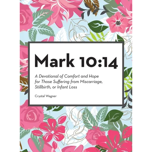Mark 10: 14: A Devotional of Comfort and Hope for Those Suffering from Miscarriage, Stillbirth, or Infant Loss