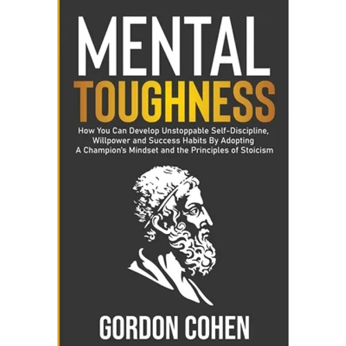 Mental Toughness: How You Can Develop Unstoppable Self-Discipline, Willpower and Success Habits By Adopting A Champion's Mindset and the Principles of