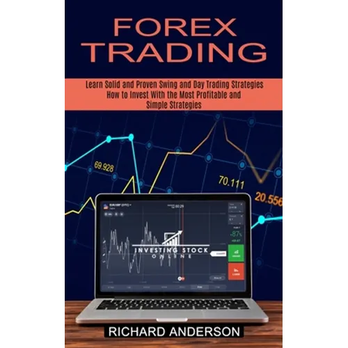 Forex Trading: How to Invest With the Most Profitable and Simple Strategies (Learn Solid and Proven Swing and Day Trading Strategies)
