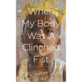 When My Body Was a Clinched Fist
