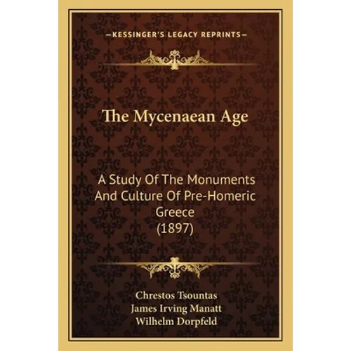 The Mycenaean Age: A Study Of The Monuments And Culture Of Pre-Homeric Greece (1897)