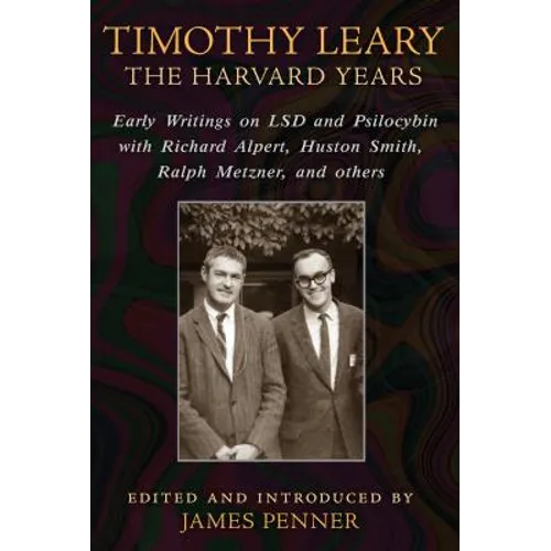 Timothy Leary: The Harvard Years: Early Writings on LSD and Psilocybin with Richard Alpert, Huston Smith, Ralph Metzner, and Others